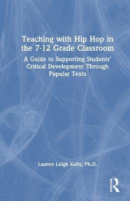 Teaching with Hip Hop in the 7-12 Grade Classroom: A Guide to Supporting Students’ Critical Development Through Popular Texts - Lauren Kelly - cover