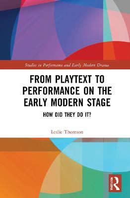 From Playtext to Performance on the Early Modern Stage: How Did They Do It? - Leslie Thomson - cover