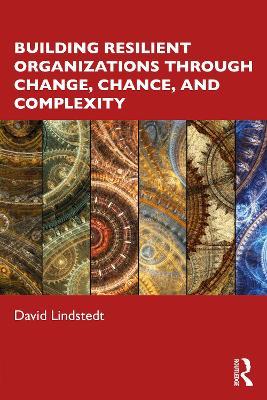 Building Resilient Organizations through Change, Chance, and Complexity - David Lindstedt - cover