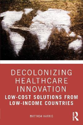 Decolonizing Healthcare Innovation: Low-Cost Solutions from Low-Income Countries - Matthew Harris - cover