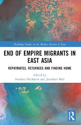 End of Empire Migrants in East Asia: Repatriates, Returnees and Finding Home - cover