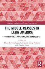 The Middle Classes in Latin America: Subjectivities, Practices, and Genealogies