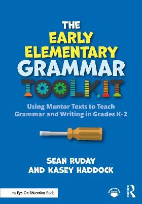 The Early Elementary Grammar Toolkit: Using Mentor Texts to Teach Grammar and Writing in Grades K-2 - Sean Ruday,Kasey Haddock - cover