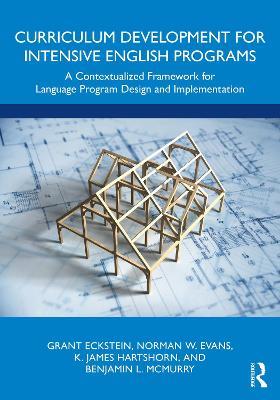 Curriculum Development for Intensive English Programs: A Contextualized Framework for Language Program Design and Implementation - Grant Eckstein,Norman W. Evans,K. James Hartshorn - cover
