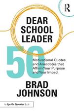 Dear School Leader: 50 Motivational Quotes and Anecdotes that Affirm Your Purpose and Your Impact