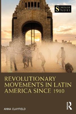 Revolutionary Movements in Latin America since 1910 - Anna Clayfield - cover