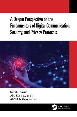 A Deeper Perspective on the Fundamentals of Digital Communication, Security, and Privacy Protocols - Kutub Thakur,Abu Kamruzzaman,Al-Sakib Khan Pathan - cover