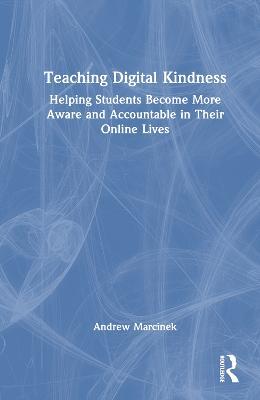 Teaching Digital Kindness: Helping Students Become More Aware and Accountable in Their Online Lives - Andrew Marcinek - cover