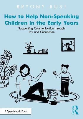How to Help Non-Speaking Children in the Early Years: Supporting Communication through Joy and Connection - Bryony Rust - cover