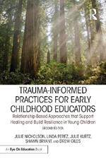 Trauma-Informed Practices for Early Childhood Educators: Relationship-Based Approaches that Reduce Stress, Build Resilience and Support Healing in Young Children