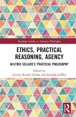 Ethics, Practical Reasoning, Agency: Wilfrid Sellars’s Practical Philosophy - cover