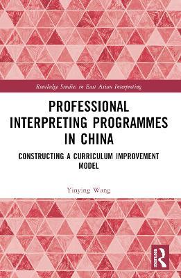 Professional Interpreting Programmes in China: Constructing a Curriculum Improvement Model - Yinying Wang - cover