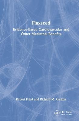 Flaxseed: Evidence-based Cardiovascular and other Medicinal Benefits - Robert Fried,Richard Carlton - cover