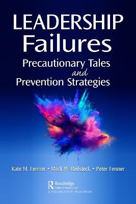 Leadership Failures: Precautionary Tales and Prevention Strategies - Kate Fenner,Mark Reifsteck,Peter Fenner - cover