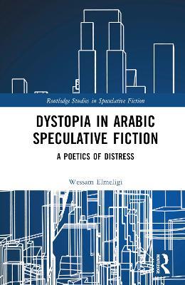 Dystopia in Arabic Speculative Fiction: A Poetics of Distress - Wessam Elmeligi - cover