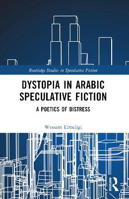 Dystopia in Arabic Speculative Fiction: A Poetics of Distress - Wessam Elmeligi - cover