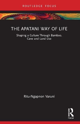 The Apatani Way of Life: Shaping a Culture Through Bamboo, Cane and Land Use - Ritu Varuni - cover