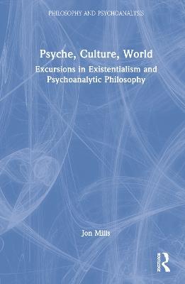Psyche, Culture, World: Excursions in Existentialism and Psychoanalytic Philosophy - Jon Mills - cover