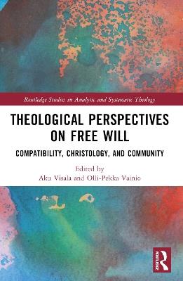 Theological Perspectives on Free Will: Compatibility, Christology, and Community - cover