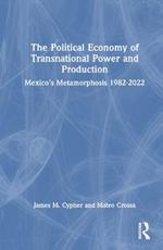 The Political Economy of Transnational Power and Production: Mexico's Metamorphosis 1982-2022
