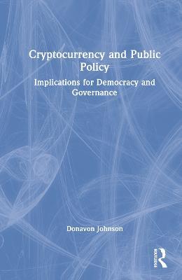 Cryptocurrency and Public Policy: Implications for Democracy and Governance - Donavon Johnson - cover