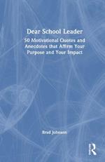 Dear School Leader: 50 Motivational Quotes and Anecdotes that Affirm Your Purpose and Your Impact