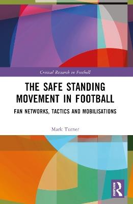The Safe Standing Movement in Football: Fan Networks, Tactics, and Mobilisations - Mark Turner - cover