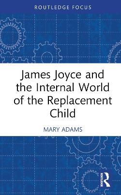 James Joyce and the Internal World of the Replacement Child - Mary Adams - cover
