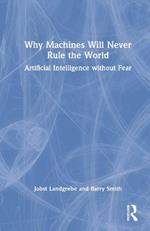 Why Machines will Never Rule the World: Artificial Intelligence without Fear