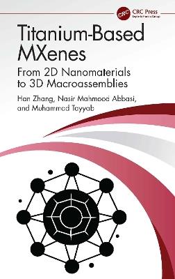Titanium-Based MXenes: From 2D Nanomaterials to 3D Macroassemblies - Han Zhang,Nasir Mahmood Abbasi,Muhammad Tayyab - cover