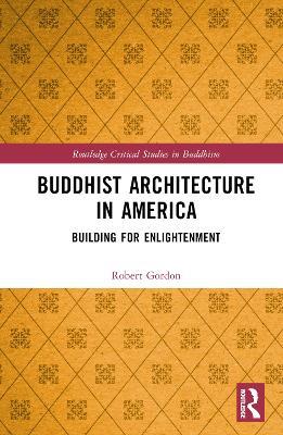 Buddhist Architecture in America: Building for Enlightenment - Robert Gordon - cover