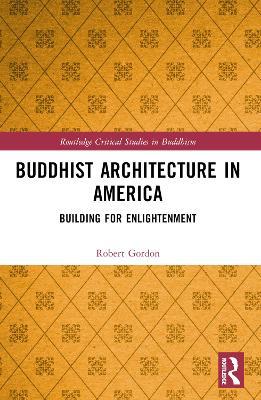 Buddhist Architecture in America: Building for Enlightenment - Robert Gordon - cover