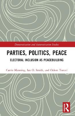 Parties, Politics, Peace: Electoral Inclusion as Peacebuilding - Carrie Manning,Ian O. Smith,Ozlem Tuncel Gurlek - cover