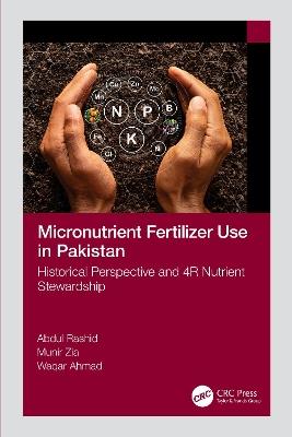 Micronutrient Fertilizer Use in Pakistan: Historical Perspective and 4R Nutrient Stewardship - Abdul Rashid,Munir Zia,Waqar Ahmad - cover
