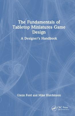 The Fundamentals of Tabletop Miniatures Game Design: A Designer’s Handbook - Glenn Ford,Mike Hutchinson - cover