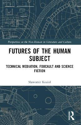 Futures of the Human Subject: Technical Mediation, Foucault and Science Fiction - Slawomir Koziol - cover