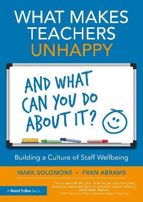 What Makes Teachers Unhappy, and What Can You Do About It? Building a Culture of Staff Wellbeing - Mark Solomons,Fran Abrams - cover