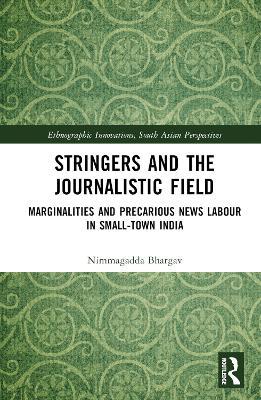 Stringers and the Journalistic Field: Marginalities and Precarious News Labour in Small-Town India - Nimmagadda Bhargav - cover