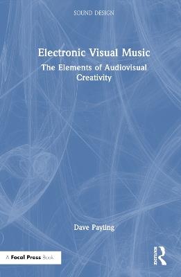 Electronic Visual Music: The Elements of Audiovisual Creativity - Dave Payling - cover