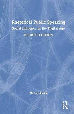 Rhetorical Public Speaking: Social Influence in the Digital Age - Nathan Crick - cover