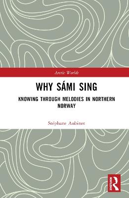Why Sámi Sing: Knowing through Melodies in Northern Norway - Stéphane Aubinet - cover