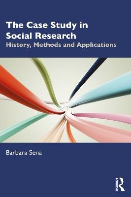 The Case Study in Social Research: History, Methods and Applications - Barbara Sena - cover