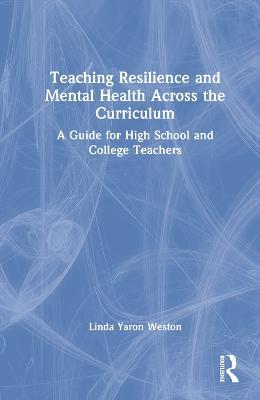 Teaching Resilience and Mental Health Across the Curriculum: A Guide for High School and College Teachers - Linda Yaron Weston - cover