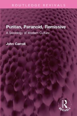 Puritan, Paranoid, Remissive: A Sociology of Modern Culture - John Carroll - cover
