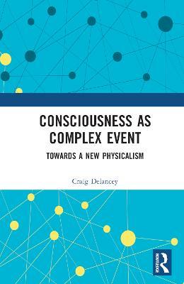 Consciousness as Complex Event: Towards a New Physicalism - Craig Delancey - cover
