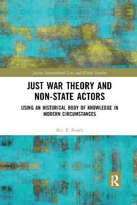Just War Theory and Non-State Actors: Using an Historical Body of Knowledge in Modern Circumstances - Eric E. Smith - cover