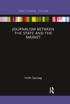 Journalism Between the State and the Market - Helle Sjøvaag - cover