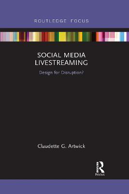 Social Media Livestreaming: Design for Disruption? - Claudette G. Artwick - cover