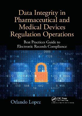Data Integrity in Pharmaceutical and Medical Devices Regulation Operations: Best Practices Guide to Electronic Records Compliance - Orlando Lopez - cover