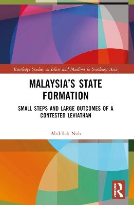 Malaysia’s State Formation: Small Steps and Large Outcomes of a Contested Leviathan - Abdillah Noh - cover